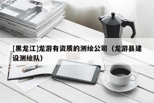 [黑龍江]龍游有資質的測繪公司（龍游縣建設測繪隊）
