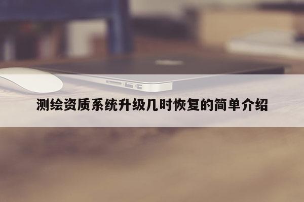 測繪資質系統升級幾時恢復的簡單介紹