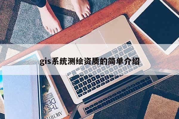 gis系統測繪資質的簡單介紹