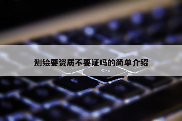 測繪要資質不要證嗎的簡單介紹