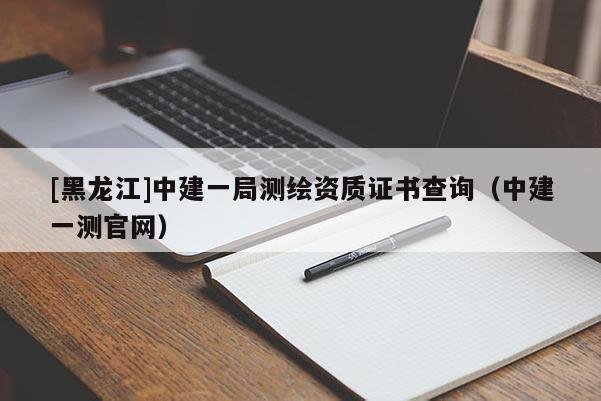 [黑龍江]中建一局測繪資質證書查詢（中建一測官網）