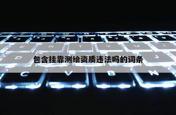 包含掛靠測(cè)繪資質(zhì)違法嗎的詞條