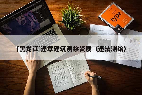 [黑龍江]違章建筑測繪資質（違法測繪）