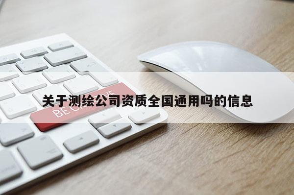 關于測繪公司資質全國通用嗎的信息