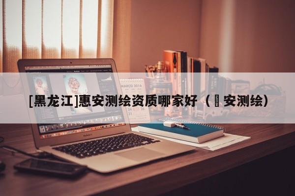[黑龍江]惠安測繪資質哪家好（垚安測繪）