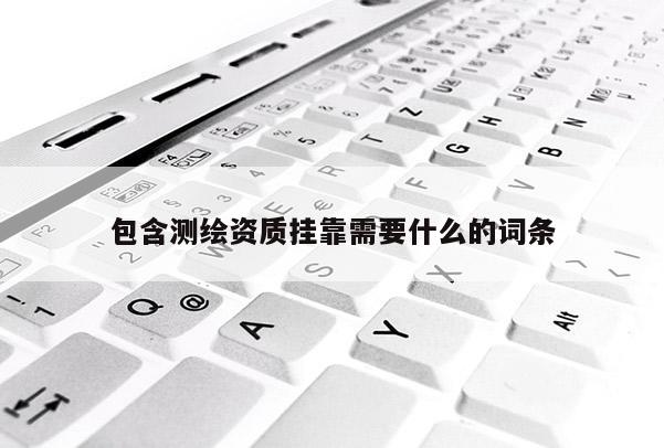包含測繪資質掛靠需要什么的詞條