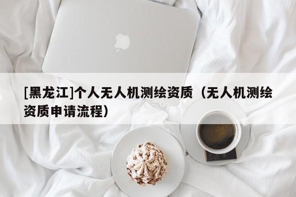 [黑龍江]個人無人機測繪資質（無人機測繪資質申請流程）