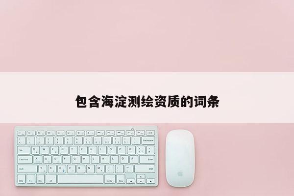 包含海淀測繪資質的詞條