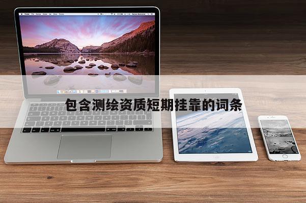 包含測繪資質短期掛靠的詞條