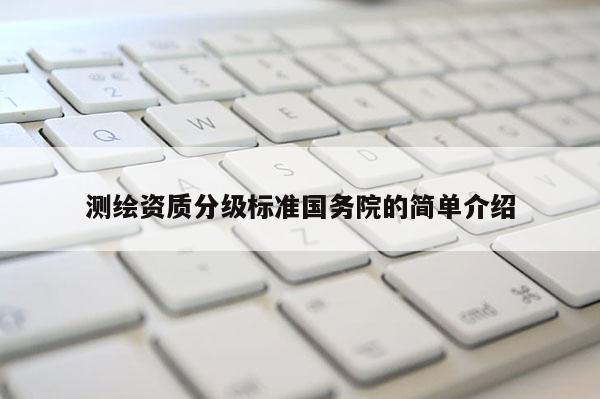 測繪資質分級標準國務院的簡單介紹