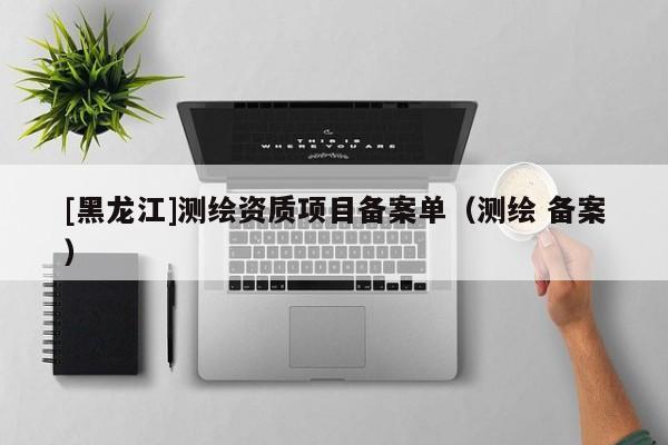 [黑龍江]測繪資質項目備案單（測繪 備案）