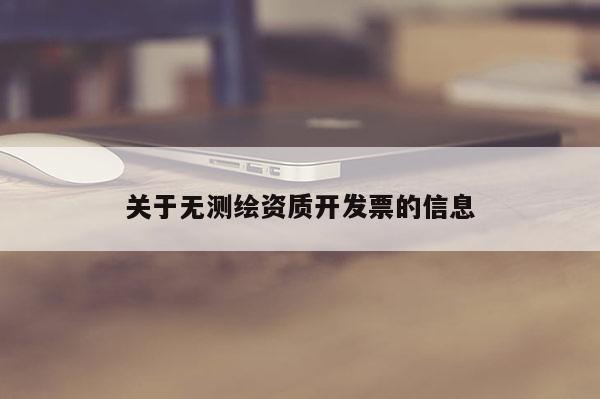 關(guān)于無測繪資質(zhì)開發(fā)票的信息