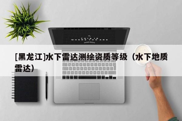 [黑龍江]水下雷達測繪資質等級（水下地質雷達）