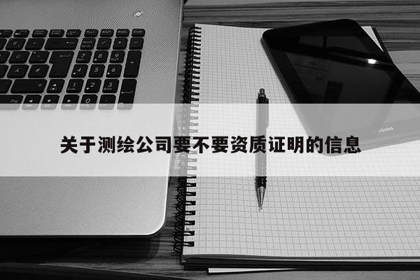 關(guān)于測繪公司要不要資質(zhì)證明的信息