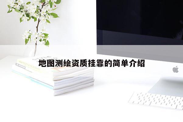 地圖測繪資質掛靠的簡單介紹