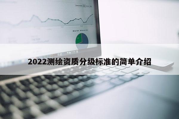 2022測繪資質分級標準的簡單介紹