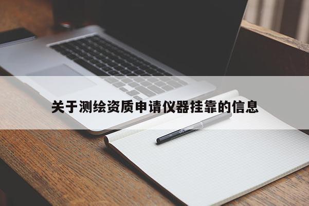 關于測繪資質申請儀器掛靠的信息