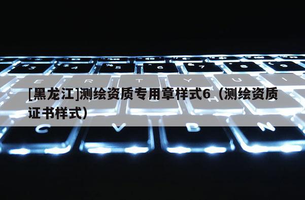 [黑龍江]測繪資質專用章樣式6（測繪資質證書樣式）