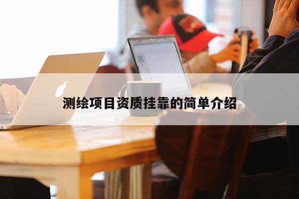 測繪項目資質掛靠的簡單介紹