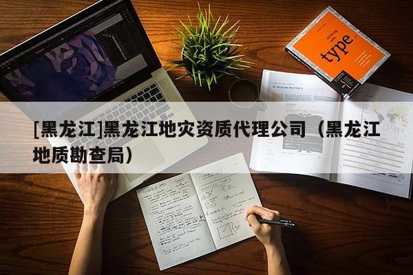 [黑龍江]黑龍江地災資質代理公司（黑龍江地質勘查局）